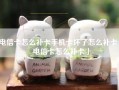 电信卡怎么补卡手机卡坏了怎么补卡「电信卡怎么补卡」