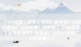 【ONE话题】致敬记者节！快来听广汉好记者讲广汉好故事！快手机「【ONE话题】致敬记者节！快来听广汉好记者讲广汉好故事！」