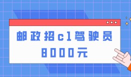 邮政招c1驾驶员8000元怎么报名？怎样联系这份赚钱工作？