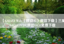 【GALAXY Wide（移动4G）微信下载】三星GALAXYWIDE微信8.0.53免费下载