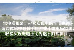 雷电模拟器：轻松实现电脑上《光遇》游戏体验电脑玩手机游戏「雷电模拟器：轻松实现电脑上《光遇》游戏体验」