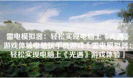 雷电模拟器：轻松实现电脑上《光遇》游戏体验电脑玩手机游戏「雷电模拟器：轻松实现电脑上《光遇》游戏体验」