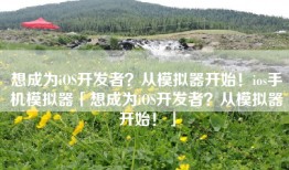 想成为iOS开发者？从模拟器开始！ios手机模拟器「想成为iOS开发者？从模拟器开始！」