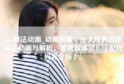 java算法动画_动画图解：十大经典排序算法动画与解析，看我就够了！（配代码完全版）...