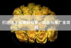打造线上品牌新引擎，商业与推广全攻略