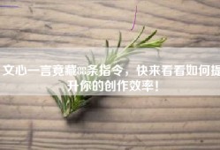 文心一言竟藏88条指令，快来看看如何提升你的创作效率！