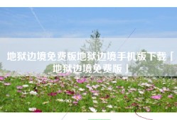 地狱边境免费版地狱边境手机版下载「地狱边境免费版」