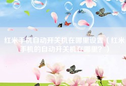 红米手机自动开关机在哪里设置（红米手机的自动开关机在哪里？）