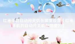 红米手机自动开关机在哪里设置（红米手机的自动开关机在哪里？）