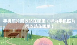 手机照片回收站在哪里（华为手机照片回收站在哪里）
