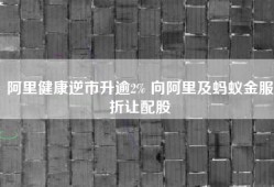 阿里健康逆市升逾2% 向阿里及蚂蚁金服折让配股