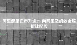 阿里健康逆市升逾2% 向阿里及蚂蚁金服折让配股