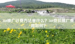 360推广计费方法是什么？360竞价推广费用如何？