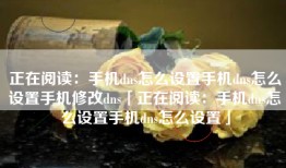 正在阅读：手机dns怎么设置手机dns怎么设置手机修改dns「正在阅读：手机dns怎么设置手机dns怎么设置」