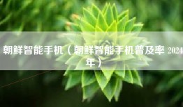 朝鲜智能手机（朝鲜智能手机普及率 2024年）