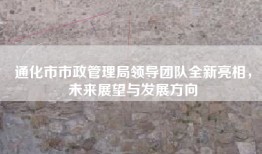通化市市政管理局领导团队全新亮相，未来展望与发展方向