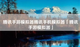腾讯手游模拟器腾讯手机模拟器「腾讯手游模拟器」