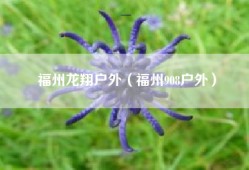 福州龙翔户外（福州908户外）