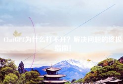 ChatGPT为什么打不开？解决问题的终极指南！