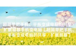 超简单把手机、平板变成电脑的共享／扩展屏幕手机变电脑「超简单把手机、平板变成电脑的共享／扩展屏幕」