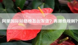 阿里国际站蜡烛怎么发货？有哪些规则？