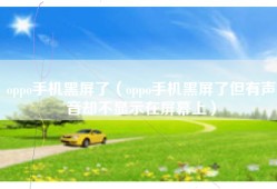 oppo手机黑屏了（oppo手机黑屏了但有声音却不显示在屏幕上）