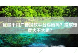 巨量千川广告投放平台靠谱吗？投放难度大不大呢？