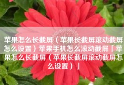 苹果怎么长截屏（苹果长截屏滚动截屏怎么设置）苹果手机怎么滚动截屏「苹果怎么长截屏（苹果长截屏滚动截屏怎么设置）」
