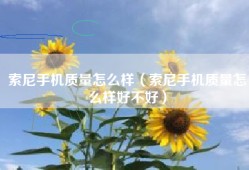 索尼手机质量怎么样（索尼手机质量怎么样好不好）
