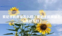 索尼手机质量怎么样（索尼手机质量怎么样好不好）