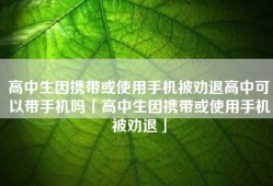 高中生因携带或使用手机被劝退高中可以带手机吗「高中生因携带或使用手机被劝退」