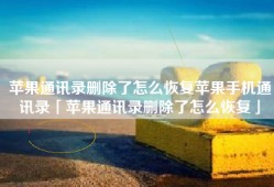 苹果通讯录删除了怎么恢复苹果手机通讯录「苹果通讯录删除了怎么恢复」