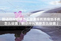 固话呼叫转移怎么设置座机转接到手机怎么设置「固话呼叫转移怎么设置」