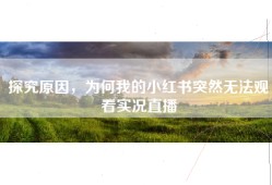 探究原因，为何我的小红书突然无法观看实况直播