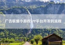 广告联盟小游戏APP平台开发的流程