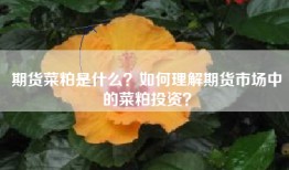 期货菜粕是什么？如何理解期货市场中的菜粕投资？