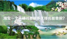 淘宝一个关键词要刷多久排名能靠前？
