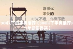 2000以下的手机推荐（2000以下手机推荐2024年最值得买）