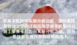 苹果手机如何实现分屏功能，提升多任务处理效率的详细指南苹果手机如何分屏「苹果手机如何实现分屏功能，提升多任务处理效率的详细指南」