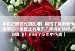 手机护眼模式别乱用！用错了反而更伤眼手机护眼模式有用吗「手机护眼模式别乱用！用错了反而更伤眼」