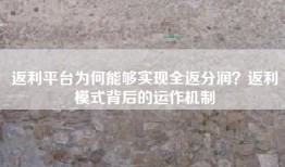 返利平台为何能够实现全返分润？返利模式背后的运作机制