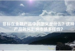 非标在金融产品中的定义是什么？这种产品如何影响市场多样性？