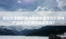 非标在金融产品中的定义是什么？这种产品如何影响市场多样性？