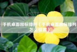 手机桌面图标排列（手机桌面图标排列怎么设置）