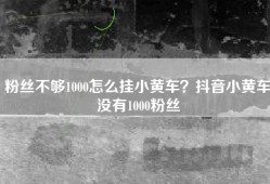 粉丝不够1000怎么挂小黄车？抖音小黄车没有1000粉丝