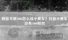 粉丝不够1000怎么挂小黄车？抖音小黄车没有1000粉丝