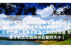 苹果手机怎么调闹钟音量 苹果手机怎么调闹钟音量的大小苹果手机闹钟声音大小怎么调「苹果手机怎么调闹钟音量 苹果手机怎么调闹钟音量的大小」