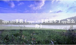 oppo a31手机（oppo a31手机装不了app怎么办）