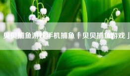 贝贝捕鱼游戏手机捕鱼「贝贝捕鱼游戏」