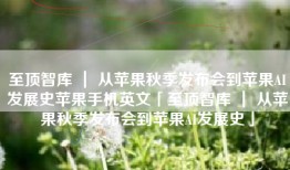 至顶智库 ｜ 从苹果秋季发布会到苹果AI发展史苹果手机英文「至顶智库 ｜ 从苹果秋季发布会到苹果AI发展史」